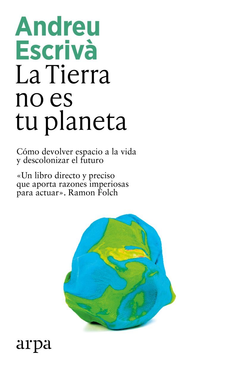 La Tierra No Es Tu Planeta Cómo Devolver Espacio A La Vida Y Descolonizar El Futuro