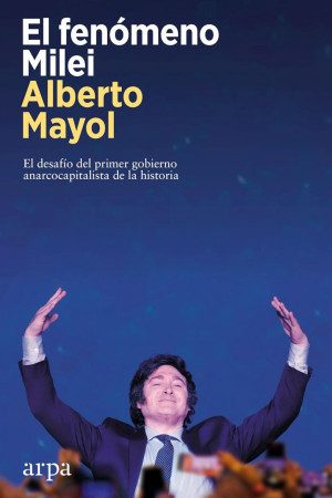 El Fenómeno Milei   El desafío del primer gobierno anarcocapitalista de la historia   Arpa