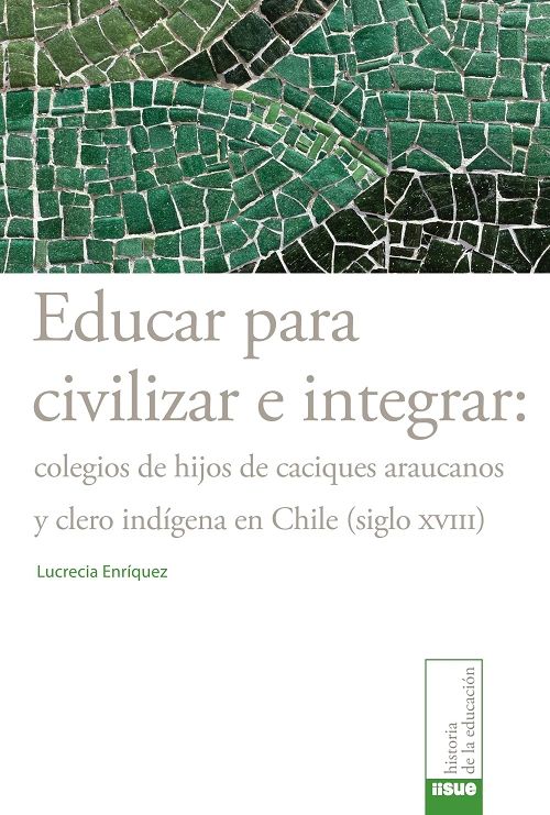 Educar para civilizar e integrar: colegio de hijos de caciques araucos y clero indígena en Chile (siglo XVIII) UNAM