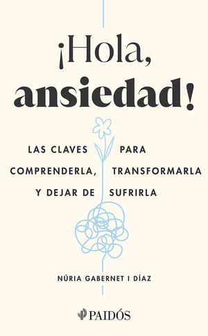 ¡Hola, ansiedad! - Las claves para comprenderla, transformarla y dejar de sufrirla