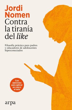 Contra La Tiranía Del Like Filosofía Práctica Para Padres Y Educadores De Adolescentes Hiperconectados