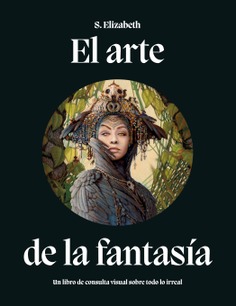 El arte de la fantasía Un libro de consulta visual sobre todo lo irreal