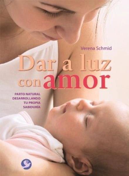 Dar a luz con amor - Parto natural desarrollando tu propia sabiduría - Editorial Pax