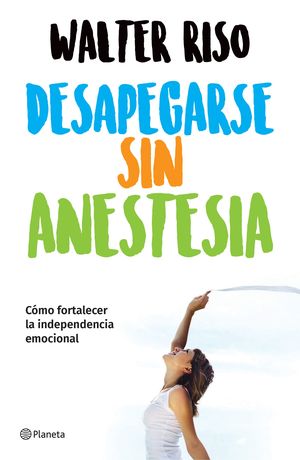 Desapegarse Sin Anestesia. Como Fortalecer La Independencia Emocional / Planeta