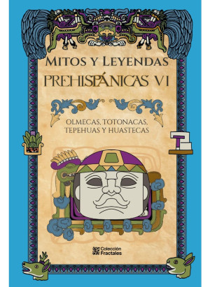 MITOS Y LEYENDAS PREHISPANICAS VI olmecas totonacas huastecos tepehuas y los mayas del istmo