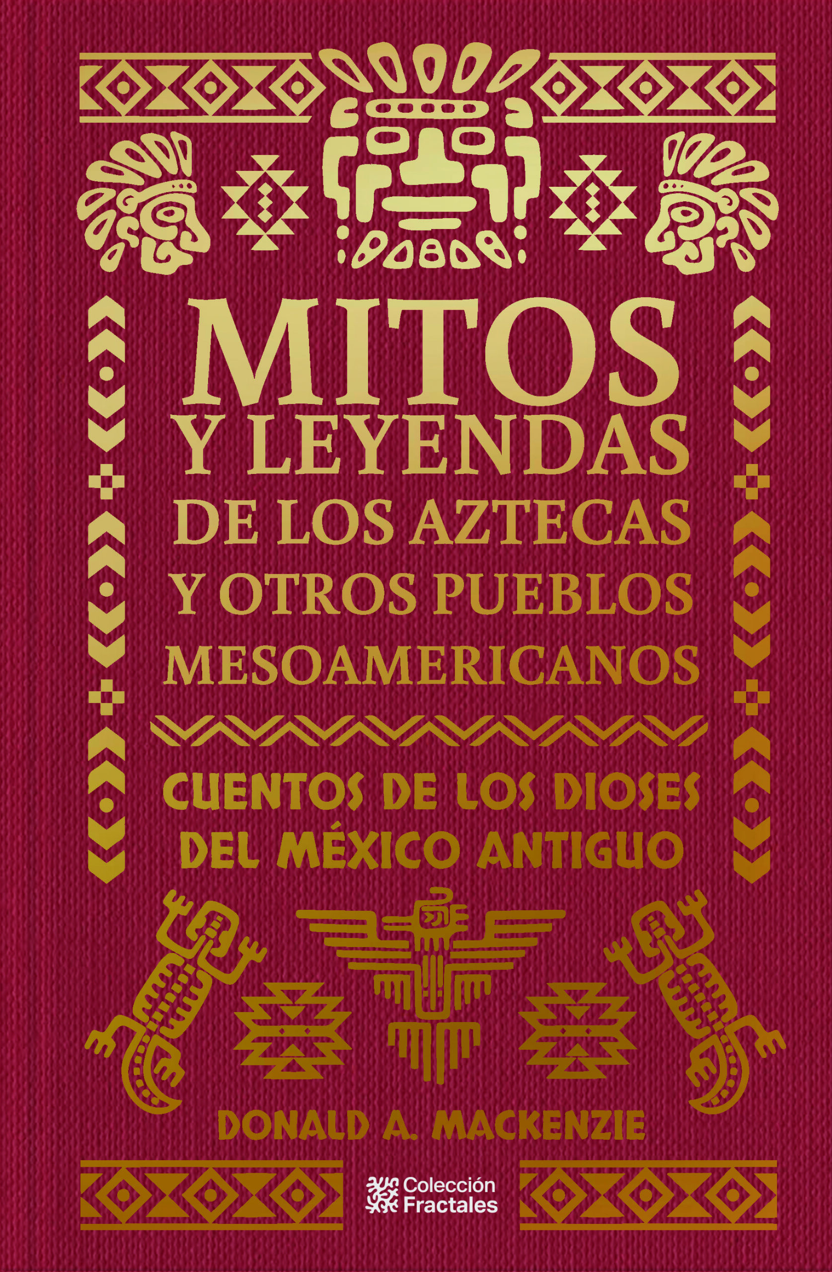 Mitos y leyendas de los Aztecas y otros pueblos mesoamericanos Cuentos de los dioses del México antiguo