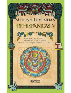 Mitos y leyendas Prehispanicas V chichimecas, wixarikas raramuris seris yoremes tepehuanes yaquis kiliwas y odham