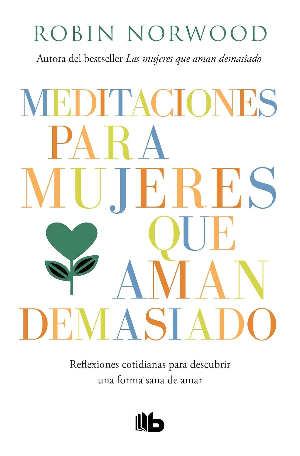 Meditaciones Para Mujeres Que Aman Demasiado. Reflexiones Cotidianas Para Descubrir Una Forma Sana De Amar / B de bolsillo