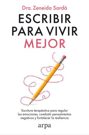 Escribir Para Vivir Mejor Escritura Terapéutica Para Regular Las Emociones Combatir Pensamientos Negativos Y Fortalecer La Resiliencia Editorial Arpa