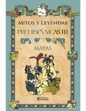 Mitos y leyendas prehispanicas III Mayas - Colección Fractales