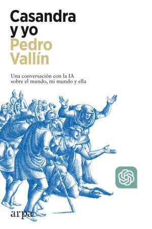 Casandra Y Yo Una Conversación Con La I A Sobre El Mundo Mi Mundo Y Ella Editorial Arpa