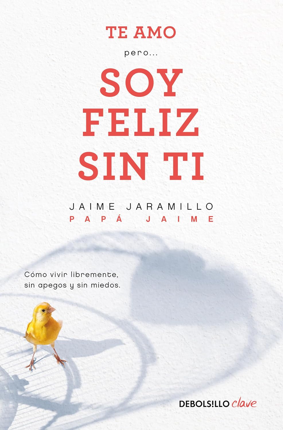 Te amo... pero soy feliz sin ti: Cómo vivir libremente, sin apegos y sin miedos / Debolsillo