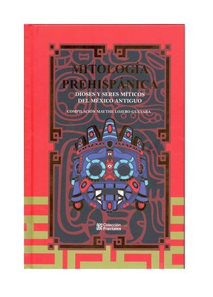 MITOLOGIA PREHISPANICA DIOSES Y SERES MITICOS DEL MEXICO ANTIGUO