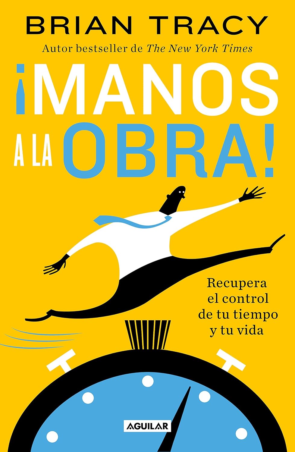 Manos A La Obra. Recupera El Control De Tu Tiempo Y Tu Vida / Aguilar