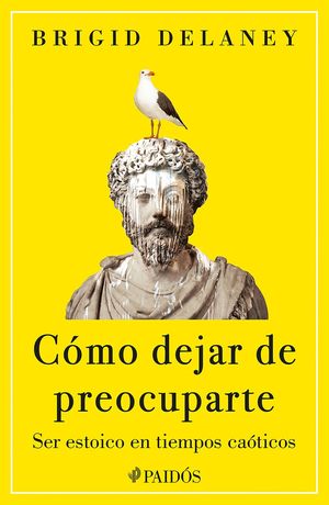 Cómo dejar de preocuparte - Ser estoico en tiempos caóticos