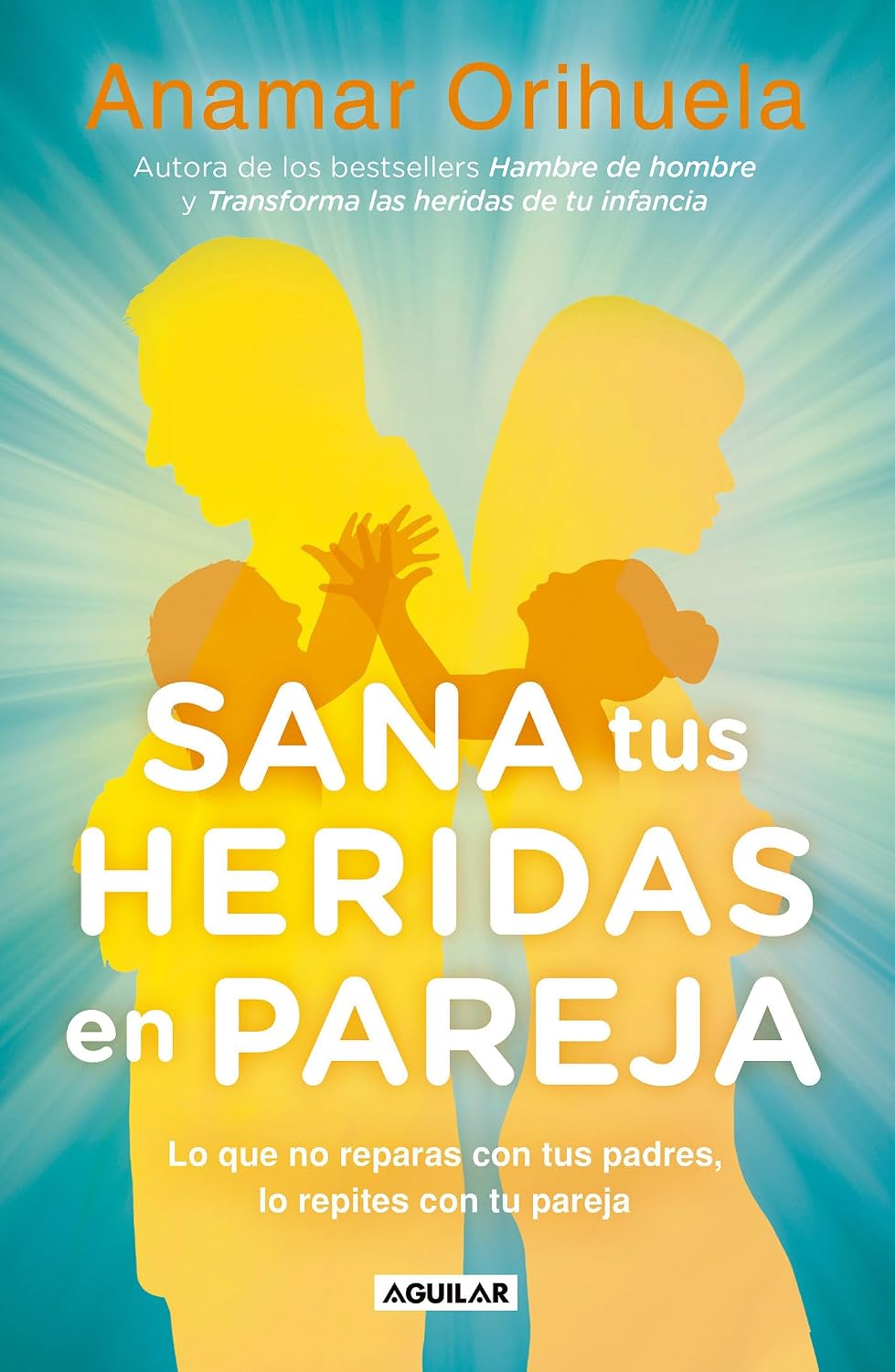 Sana Tus Heridas En Pareja. Lo Que No Reparas Con Tus Padres, Lo Repites Con Tu Pareja / Aguilar
